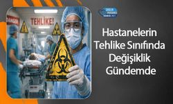 Hastanelerin Tehlike Sınıfında Değişiklik Gündemde