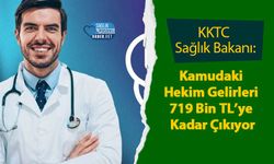 KKTC Sağlık Bakanı: Kamudaki Hekim Gelirleri 719 Bin TL’ye Kadar Çıkıyor