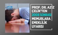Prof. Dr. Aziz Çelik’ten 2008 Sonrası Memurlara Emeklilik Uyarısı