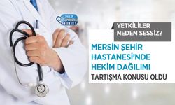 Mersin Şehir Hastanesi’nde Hekim Dağılımı Tartışma Konusu Oldu: Yetkililer Neden Sessiz?