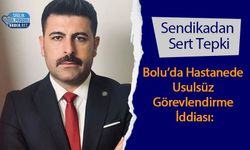 Bolu’da Hastanede Usulsüz Görevlendirme İddiası: Sendikadan Sert Tepki