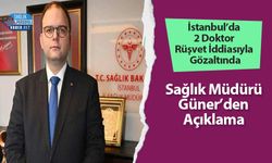 İstanbul’da 2 Doktor Rüşvet İddiasıyla Gözaltında: Sağlık Müdürü Güner’den Açıklama