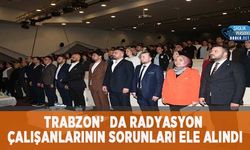 Trabzon’da Radyasyon Çalışanlarının Sorunları Ele Alındı