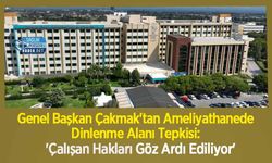 Genel Başkan Çakmak'tan Ameliyathanede Dinlenme Alanı Tepkisi: 'Çalışan Hakları Göz Ardı Ediliyor'