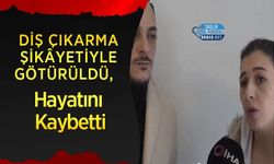 Diş Çıkarma Şikâyetiyle Götürüldü, Hayatını Kaybetti