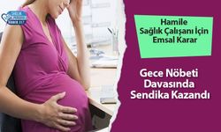 Hamile Sağlık Çalışanı İçin Emsal Karar: Gece Nöbeti Davasında Sendika Kazandı