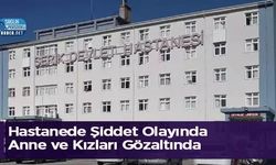 Hastanede Şiddet Olayında Anne ve Kızları Gözaltında