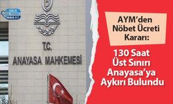 AYM’den Nöbet Ücreti Kararı: 130 Saat Üst Sınırı Anayasa’ya Aykırı Bulundu