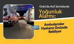 Ordu’da Acil Servislerde Yoğunluk Alarmı: Ambulanslar Hastane Önünde Bekliyor