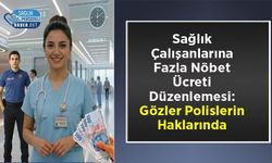 Sağlık Çalışanlarına Fazla Nöbet Ücreti Düzenlemesi: Gözler Polislerin Haklarında