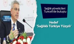Sağlık yöneticileri Tunceli’de buluştu: Hedef 'Sağlıklı Türkiye Yüzyılı'