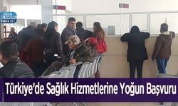 Türkiye’de Sağlık Hizmetlerine Yoğun Başvuru