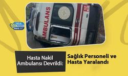 Hasta Nakil Ambulansı Devrildi: Sağlık Personeli ve Hasta Yaralandı