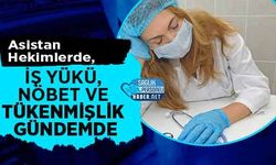 Asistan Hekimlerde, İş Yükü, Nöbet ve Tükenmişlik Gündemde