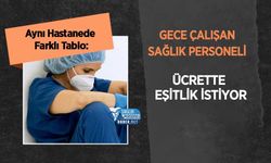 Aynı Hastanede Farklı Tablo: Gece Çalışan Sağlık Personeli Ücrette Eşitlik İstiyor
