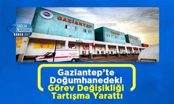 Gaziantep’te Doğumhanedeki Görev Değişikliği Tartışma Yarattı