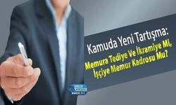 Kamuda Yeni Tartışma: Memura Tediye Ve İkramiye Mi, İşçiye Memur Kadrosu Mu?