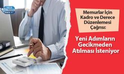 Memurlar İçin Kadro ve Derece Düzenlemesi Çağrısı: Yeni Adımların Gecikmeden Atılması İsteniyor