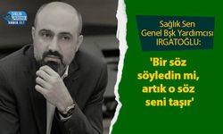 Sağlık Sen Genel Bşk Yardımcısı IRGATOĞLU: 'Bir söz söyledin mi, artık o söz seni taşır'