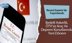 Resmi Gazete’de Yayımlandı: Bedelli Askerlik, ÖTV’siz Araç Ve Deprem Konutlarında Yeni Dönem
