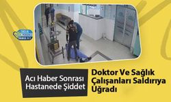 Acı Haber Sonrası Hastanede Şiddet: Doktor Ve Sağlık Çalışanları Saldırıya Uğradı