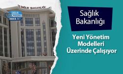Sağlık Bakanlığı Yeni Yönetim Modelleri Üzerinde Çalışıyor