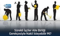 Sürekli İşçiler Aile Birliği Gerekçesiyle Nakil İsteyebilir Mi?