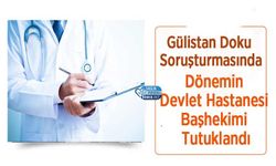 Gülistan Doku Soruşturmasında Dönemin Devlet Hastanesi Başhekimi Tutuklandı