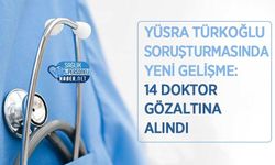 Yüsra Türkoğlu Soruşturmasında Yeni Gelişme: 14 Doktor Gözaltına Alındı