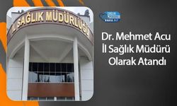 Dr. Mehmet Acu İl Sağlık Müdürü Olarak Atandı