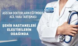 Asistan Doktorların Eğitiminde Acil Vaka Tartışması: Şehir Hastaneleri Eleştirilerin Odağında