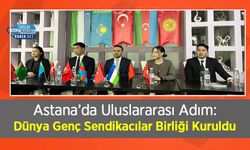 Astana’da Uluslararası Adım: Dünya Genç Sendikacılar Birliği Kuruldu