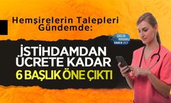 Hemşirelerin Talepleri Gündemde: İstihdamdan Ücrete Kadar 6 Başlık Öne Çıktı