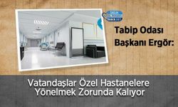 Tabip Odası Başkanı Ergör: Vatandaşlar Özel Hastanelere Yönelmek Zorunda Kalıyor