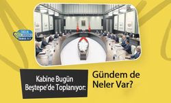 Kabine Bugün Beştepe’de Toplanıyor: Gündemde de Neler Var?