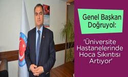Genel Başkan Doğruyol: 'Üniversite Hastanelerinde Hoca Sıkıntısı Artıyor'