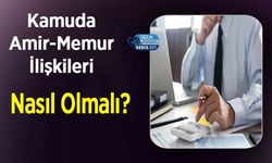 Kamuda Amir-Memur İlişkileri Nasıl Olmalı?