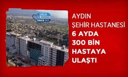 Aydın Şehir Hastanesi 6 ayda 300 bin hastaya ulaştı