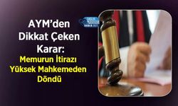 AYM’den Dikkat Çeken Karar: Memurun İtirazı Yüksek Mahkemeden Döndü