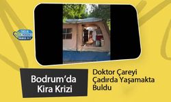 Bodrum’da Kira Krizi: Doktor Çareyi Çadırda Yaşamakta Buldu