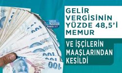 Gelir Vergisinin Yüzde 48,5’i Memur ve İşçilerin Maaşlarından Kesildi