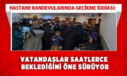 Hastane Randevularında Gecikme İddiası: Vatandaşlar Saatlerce Beklediğini Öne Sürüyor