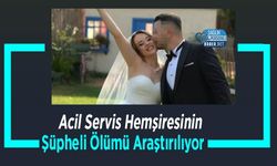 Acil Servis Hemşiresinin Şüpheli Ölümü Araştırılıyor