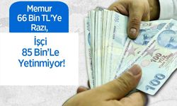 Memur 66 Bin TL’Ye Razı, İşçi 85 Bin’Le Yetinmiyor!