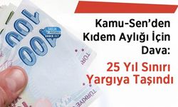 Kamu-Sen’den Kıdem Aylığı İçin Dava: 25 Yıl Sınırı Yargıya Taşındı