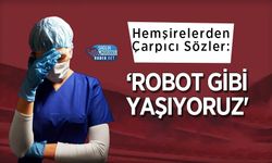 Hemşirelerden Çarpıcı Sözler: 'Robot Gibi Yaşıyoruz'