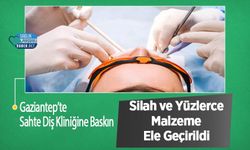 Gaziantep’te Sahte Diş Kliniğine Baskın: Silah ve Yüzlerce Malzeme Ele Geçirildi