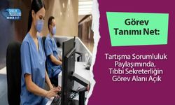 Görev Tanımı Net: Tartışma Sorumluluk Paylaşımında,  Tıbbi Sekreterliğin Görev Alanı Açık