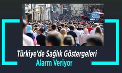 Türkiye’de Sağlık Göstergeleri Alarm Veriyor