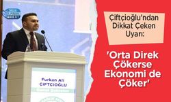 Çiftçioğlu’ndan Dikkat Çeken Uyarı: 'Orta Direk Çökerse Ekonomi de Çöker'